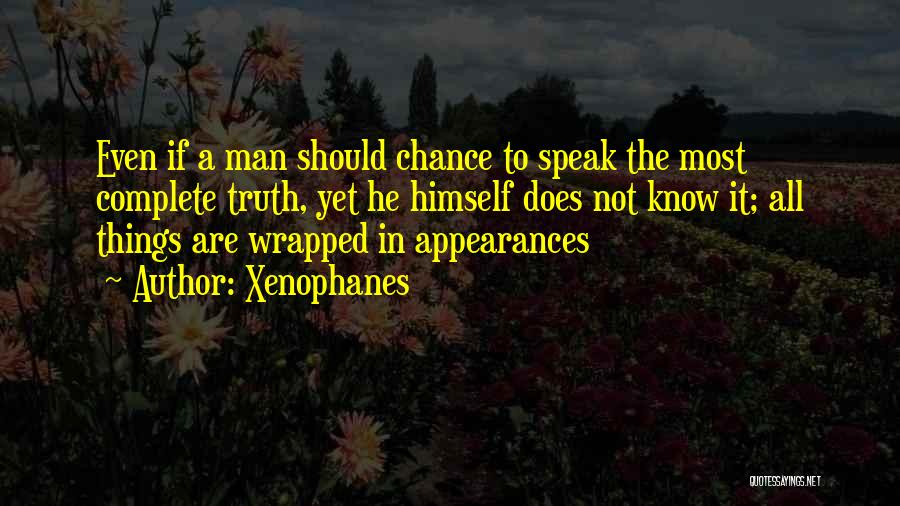 Xenophanes Quotes: Even If A Man Should Chance To Speak The Most Complete Truth, Yet He Himself Does Not Know It; All