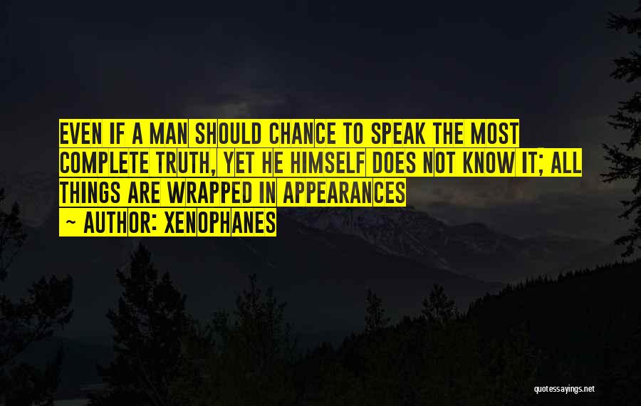 Xenophanes Quotes: Even If A Man Should Chance To Speak The Most Complete Truth, Yet He Himself Does Not Know It; All