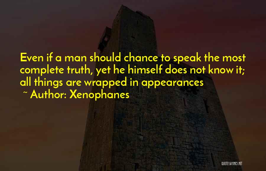 Xenophanes Quotes: Even If A Man Should Chance To Speak The Most Complete Truth, Yet He Himself Does Not Know It; All