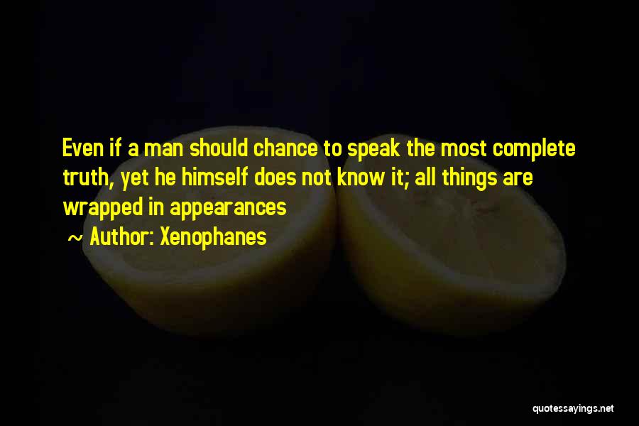 Xenophanes Quotes: Even If A Man Should Chance To Speak The Most Complete Truth, Yet He Himself Does Not Know It; All