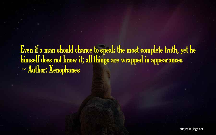Xenophanes Quotes: Even If A Man Should Chance To Speak The Most Complete Truth, Yet He Himself Does Not Know It; All
