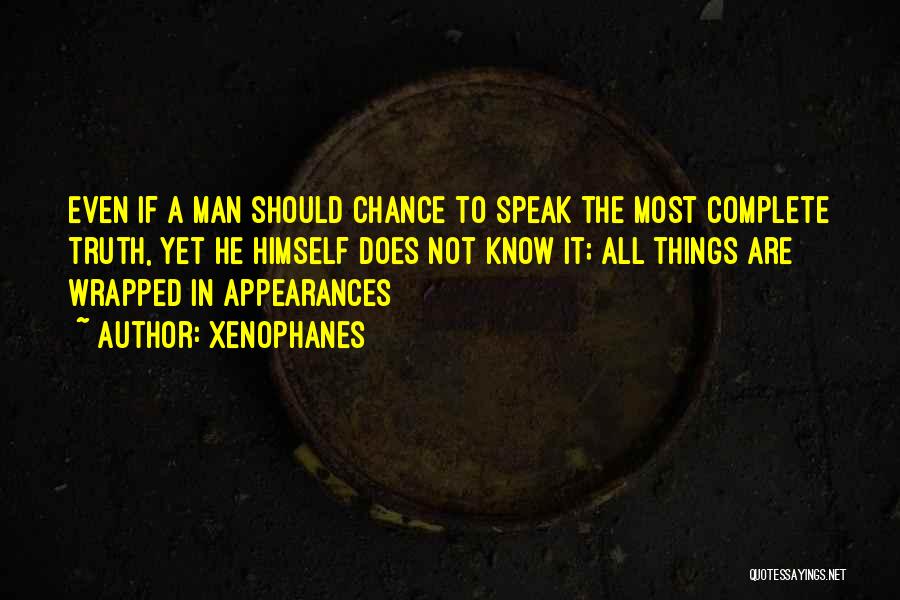Xenophanes Quotes: Even If A Man Should Chance To Speak The Most Complete Truth, Yet He Himself Does Not Know It; All