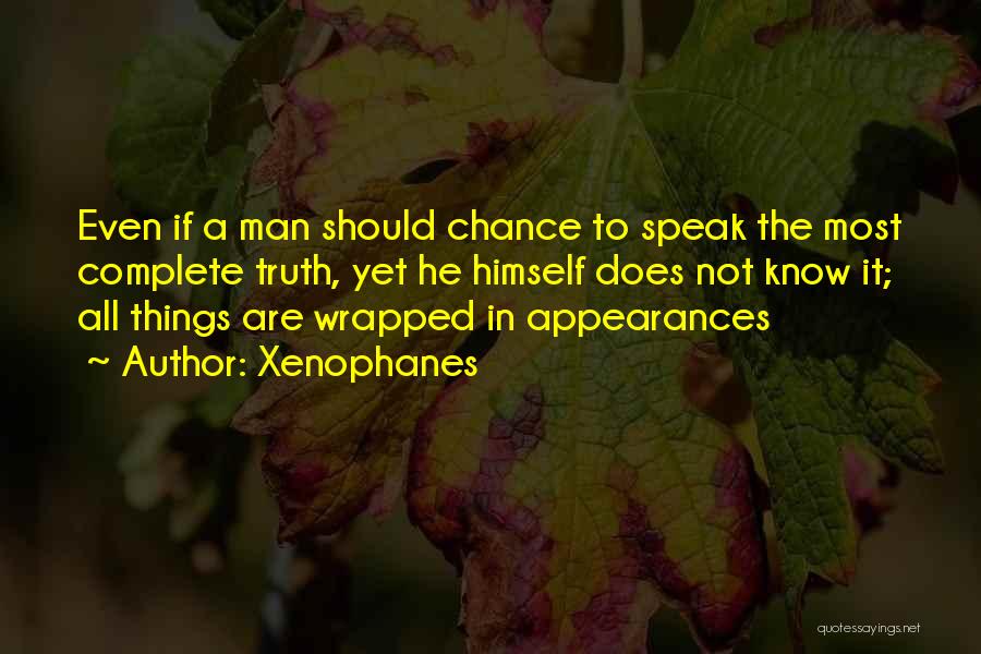 Xenophanes Quotes: Even If A Man Should Chance To Speak The Most Complete Truth, Yet He Himself Does Not Know It; All