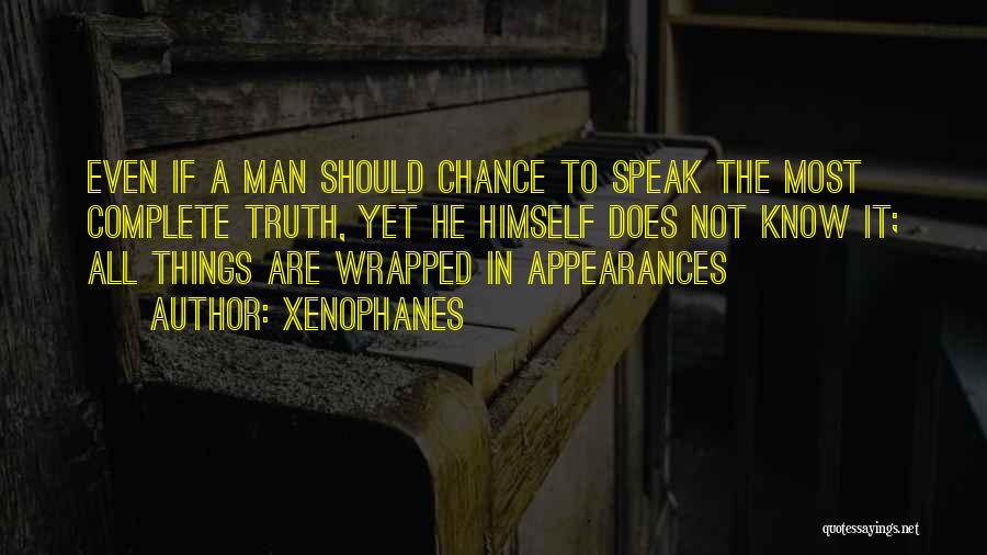 Xenophanes Quotes: Even If A Man Should Chance To Speak The Most Complete Truth, Yet He Himself Does Not Know It; All