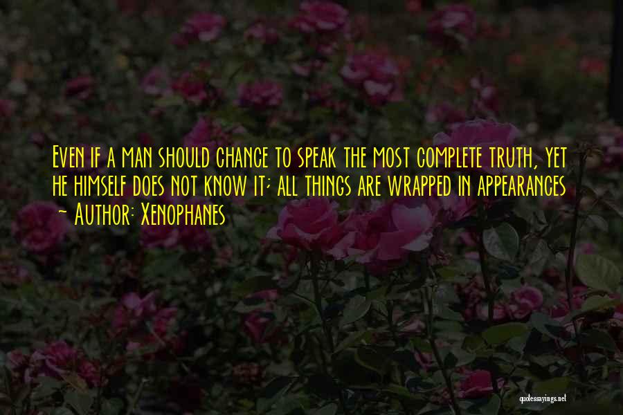 Xenophanes Quotes: Even If A Man Should Chance To Speak The Most Complete Truth, Yet He Himself Does Not Know It; All