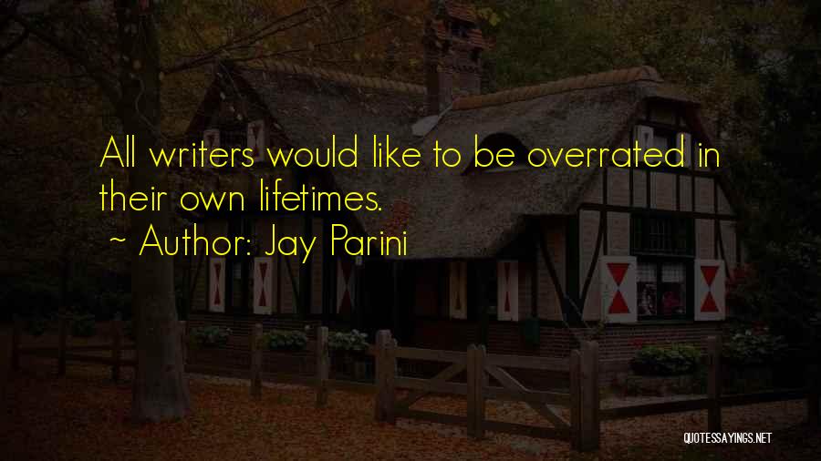 Jay Parini Quotes: All Writers Would Like To Be Overrated In Their Own Lifetimes.