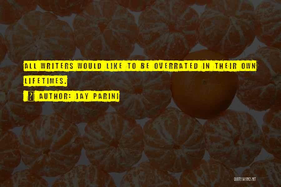 Jay Parini Quotes: All Writers Would Like To Be Overrated In Their Own Lifetimes.