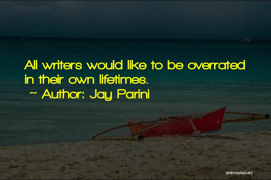 Jay Parini Quotes: All Writers Would Like To Be Overrated In Their Own Lifetimes.
