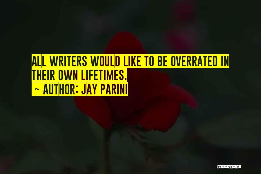 Jay Parini Quotes: All Writers Would Like To Be Overrated In Their Own Lifetimes.