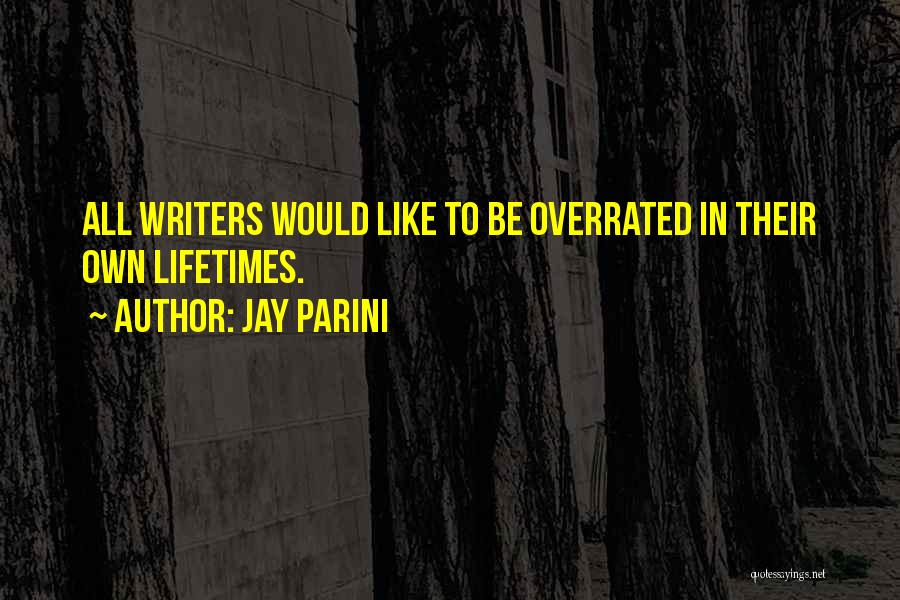 Jay Parini Quotes: All Writers Would Like To Be Overrated In Their Own Lifetimes.