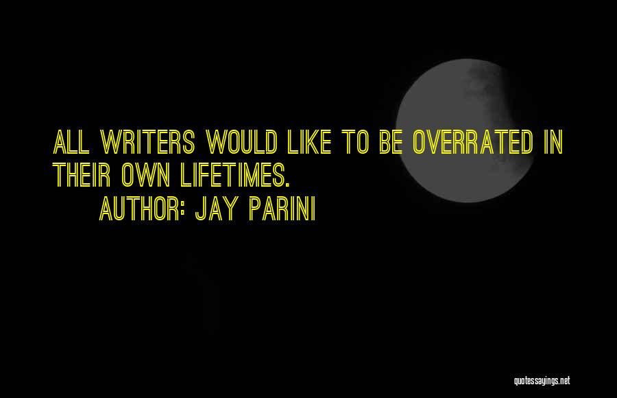 Jay Parini Quotes: All Writers Would Like To Be Overrated In Their Own Lifetimes.