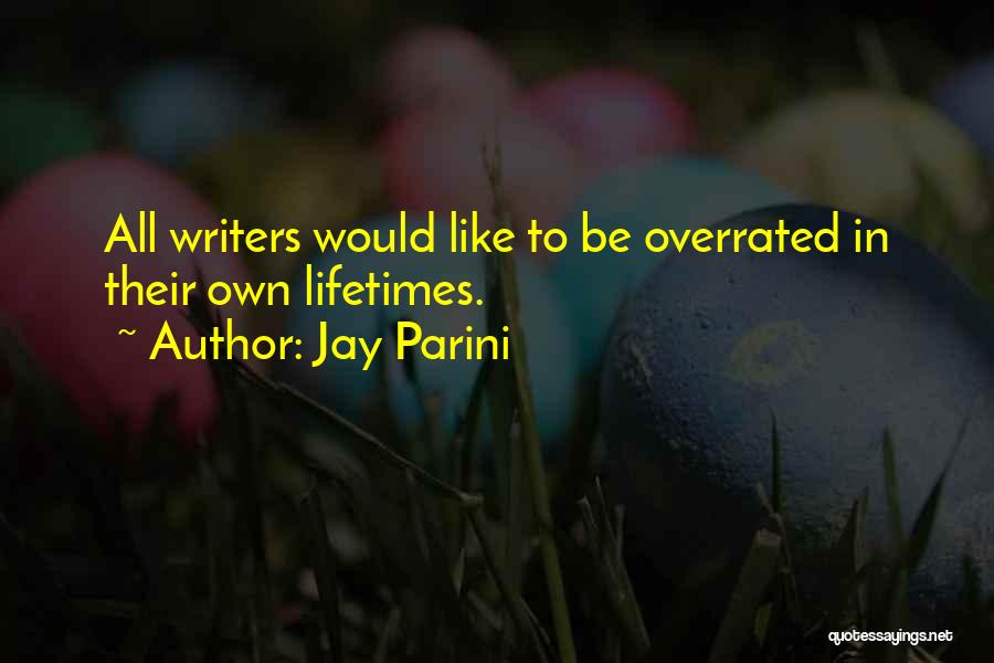 Jay Parini Quotes: All Writers Would Like To Be Overrated In Their Own Lifetimes.