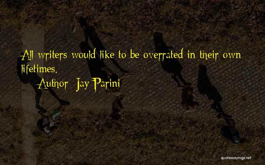 Jay Parini Quotes: All Writers Would Like To Be Overrated In Their Own Lifetimes.