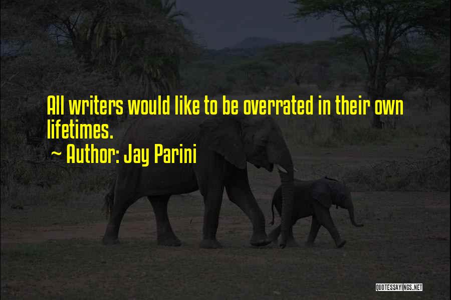 Jay Parini Quotes: All Writers Would Like To Be Overrated In Their Own Lifetimes.