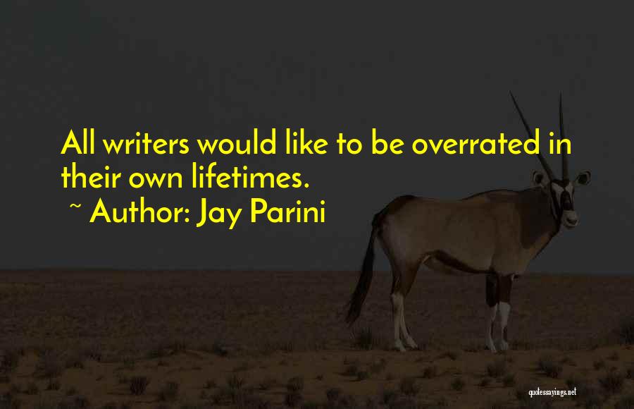 Jay Parini Quotes: All Writers Would Like To Be Overrated In Their Own Lifetimes.