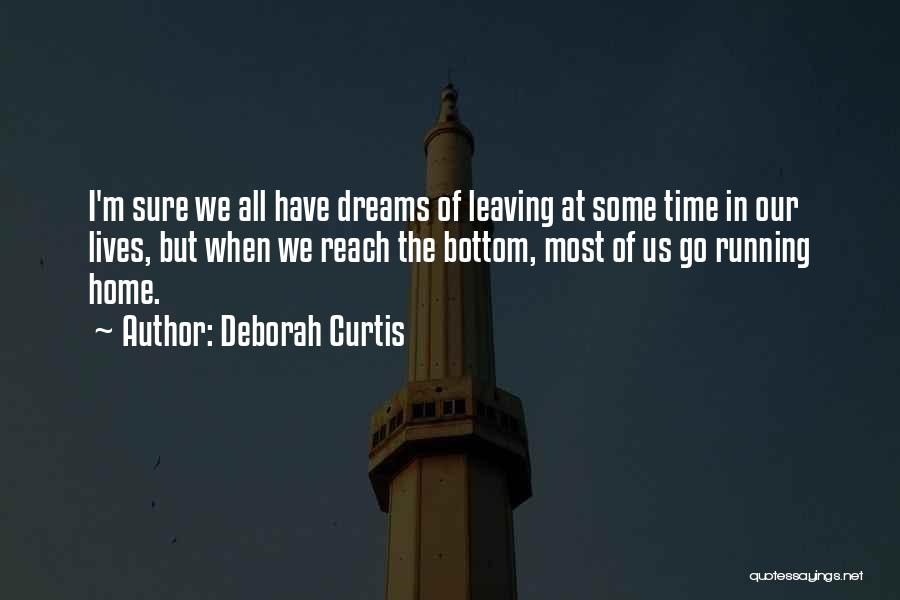 Deborah Curtis Quotes: I'm Sure We All Have Dreams Of Leaving At Some Time In Our Lives, But When We Reach The Bottom,