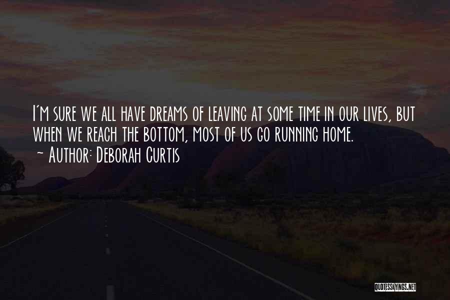 Deborah Curtis Quotes: I'm Sure We All Have Dreams Of Leaving At Some Time In Our Lives, But When We Reach The Bottom,