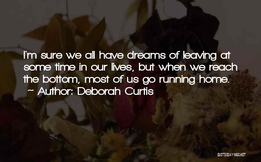 Deborah Curtis Quotes: I'm Sure We All Have Dreams Of Leaving At Some Time In Our Lives, But When We Reach The Bottom,