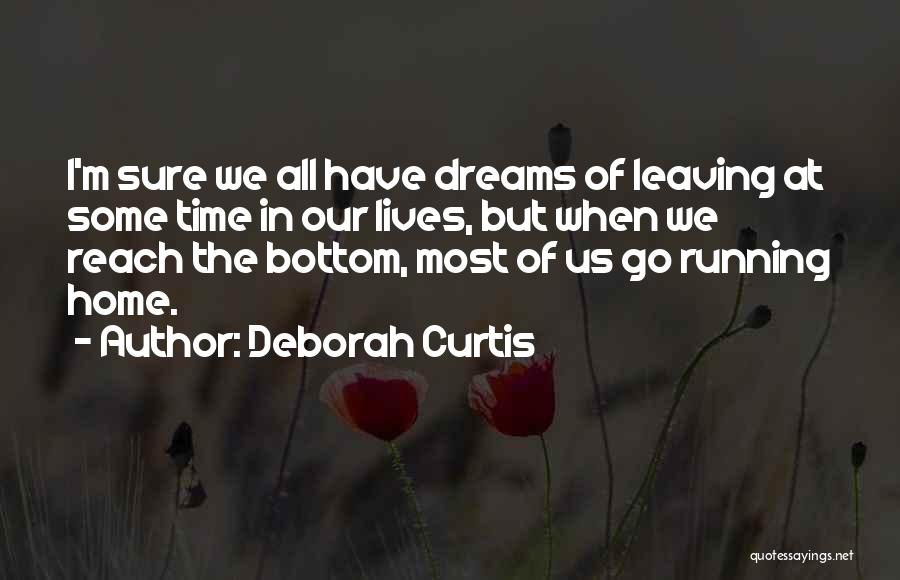 Deborah Curtis Quotes: I'm Sure We All Have Dreams Of Leaving At Some Time In Our Lives, But When We Reach The Bottom,