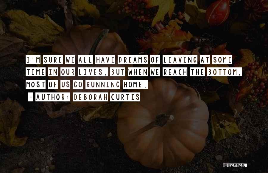 Deborah Curtis Quotes: I'm Sure We All Have Dreams Of Leaving At Some Time In Our Lives, But When We Reach The Bottom,