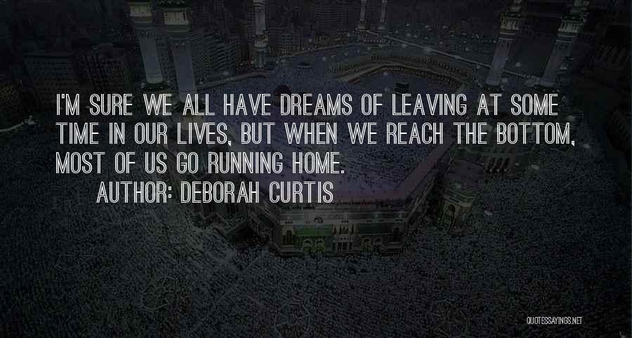 Deborah Curtis Quotes: I'm Sure We All Have Dreams Of Leaving At Some Time In Our Lives, But When We Reach The Bottom,