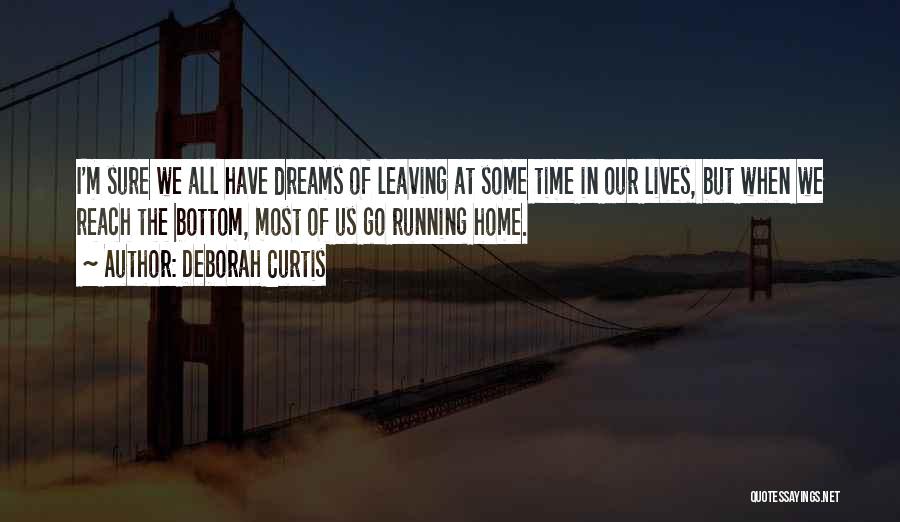 Deborah Curtis Quotes: I'm Sure We All Have Dreams Of Leaving At Some Time In Our Lives, But When We Reach The Bottom,