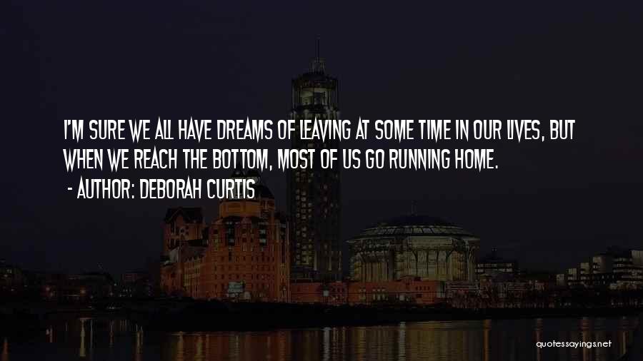 Deborah Curtis Quotes: I'm Sure We All Have Dreams Of Leaving At Some Time In Our Lives, But When We Reach The Bottom,