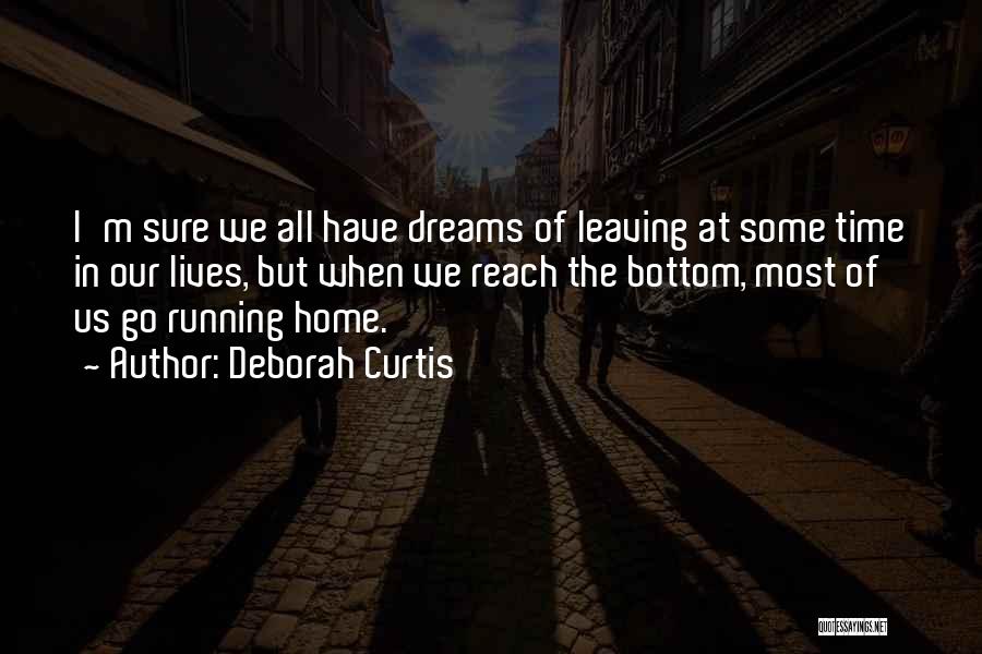 Deborah Curtis Quotes: I'm Sure We All Have Dreams Of Leaving At Some Time In Our Lives, But When We Reach The Bottom,