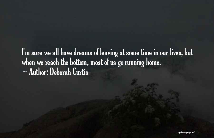 Deborah Curtis Quotes: I'm Sure We All Have Dreams Of Leaving At Some Time In Our Lives, But When We Reach The Bottom,