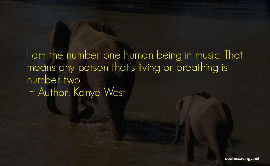 Kanye West Quotes: I Am The Number One Human Being In Music. That Means Any Person That's Living Or Breathing Is Number Two.