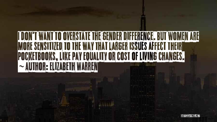 Elizabeth Warren Quotes: I Don't Want To Overstate The Gender Difference. But Women Are More Sensitized To The Way That Larger Issues Affect
