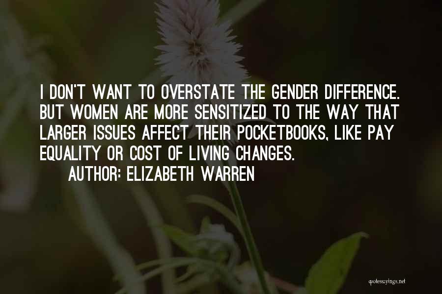Elizabeth Warren Quotes: I Don't Want To Overstate The Gender Difference. But Women Are More Sensitized To The Way That Larger Issues Affect