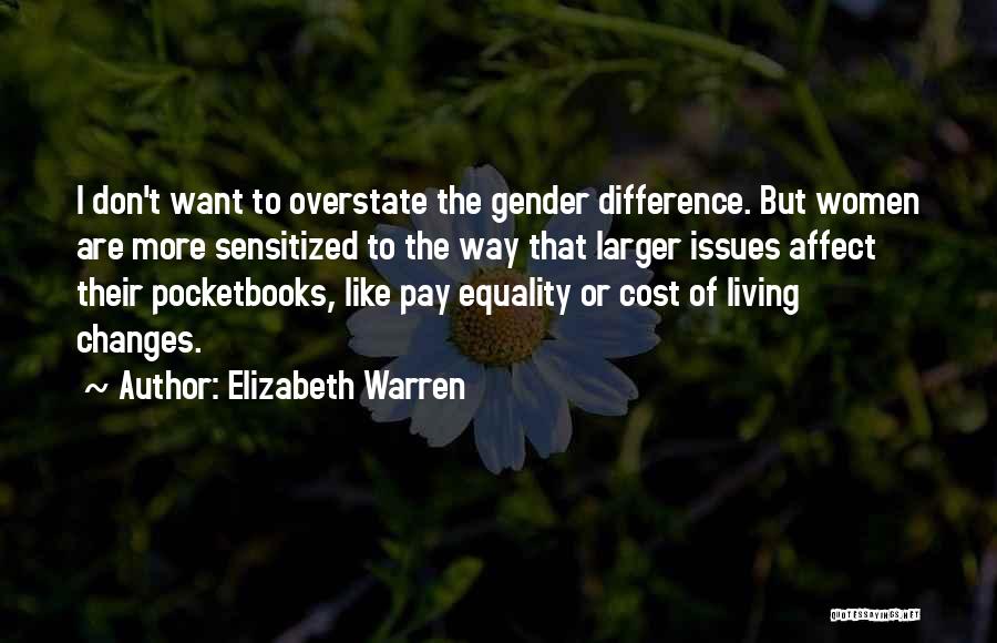 Elizabeth Warren Quotes: I Don't Want To Overstate The Gender Difference. But Women Are More Sensitized To The Way That Larger Issues Affect