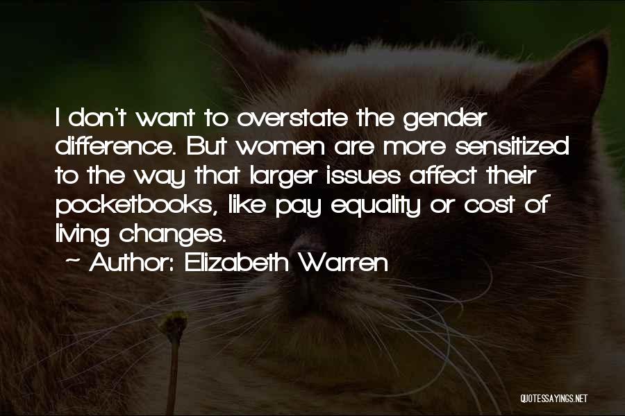 Elizabeth Warren Quotes: I Don't Want To Overstate The Gender Difference. But Women Are More Sensitized To The Way That Larger Issues Affect