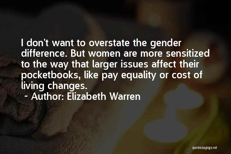 Elizabeth Warren Quotes: I Don't Want To Overstate The Gender Difference. But Women Are More Sensitized To The Way That Larger Issues Affect