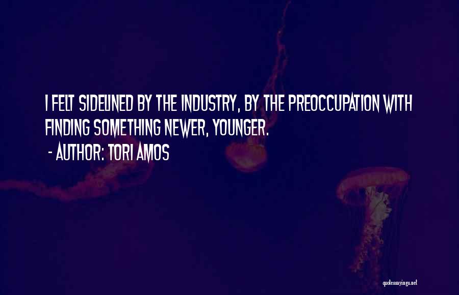 Tori Amos Quotes: I Felt Sidelined By The Industry, By The Preoccupation With Finding Something Newer, Younger.