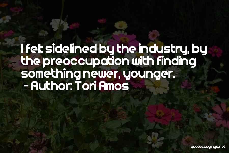 Tori Amos Quotes: I Felt Sidelined By The Industry, By The Preoccupation With Finding Something Newer, Younger.