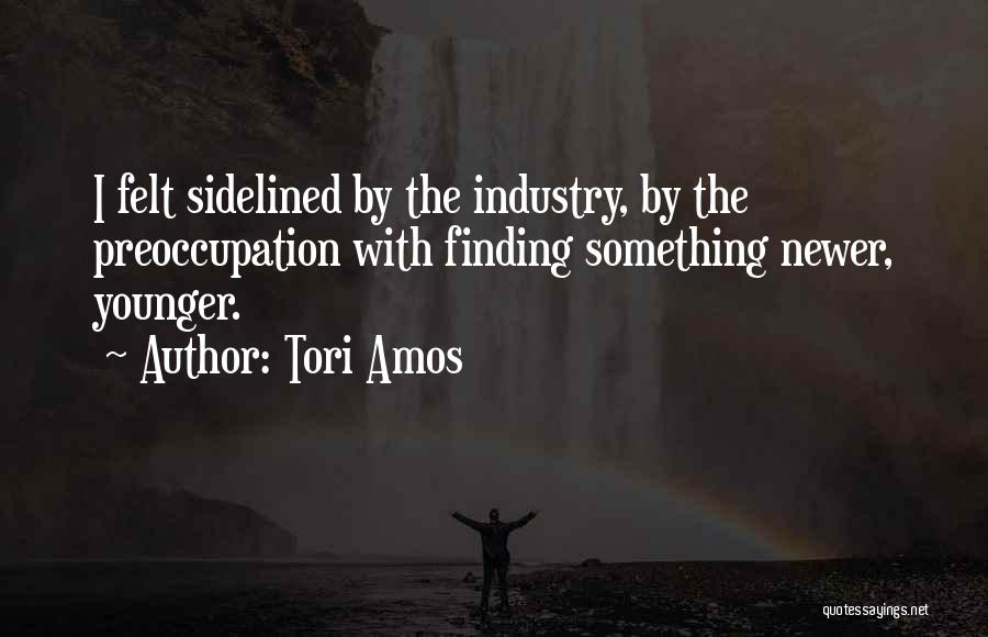 Tori Amos Quotes: I Felt Sidelined By The Industry, By The Preoccupation With Finding Something Newer, Younger.