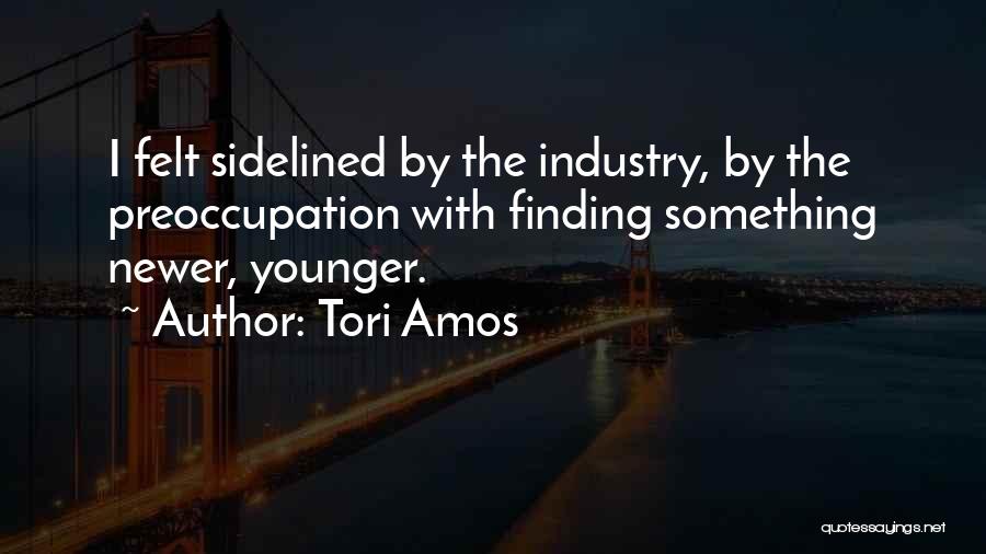 Tori Amos Quotes: I Felt Sidelined By The Industry, By The Preoccupation With Finding Something Newer, Younger.