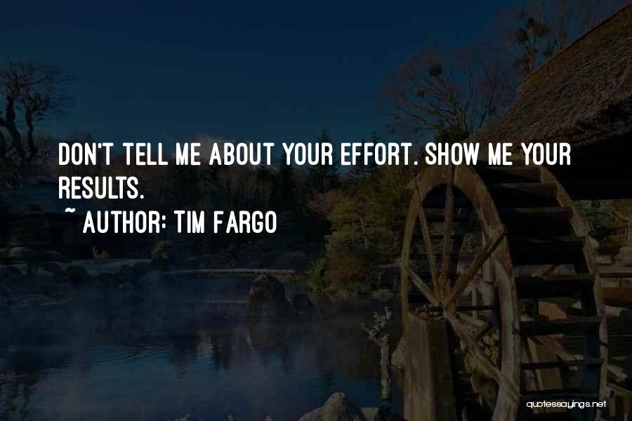 Tim Fargo Quotes: Don't Tell Me About Your Effort. Show Me Your Results.