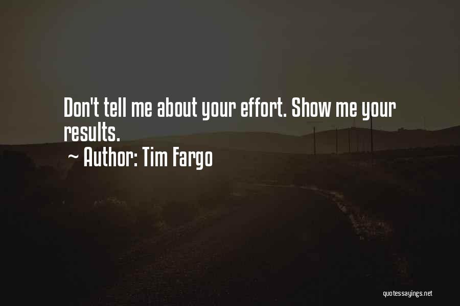 Tim Fargo Quotes: Don't Tell Me About Your Effort. Show Me Your Results.