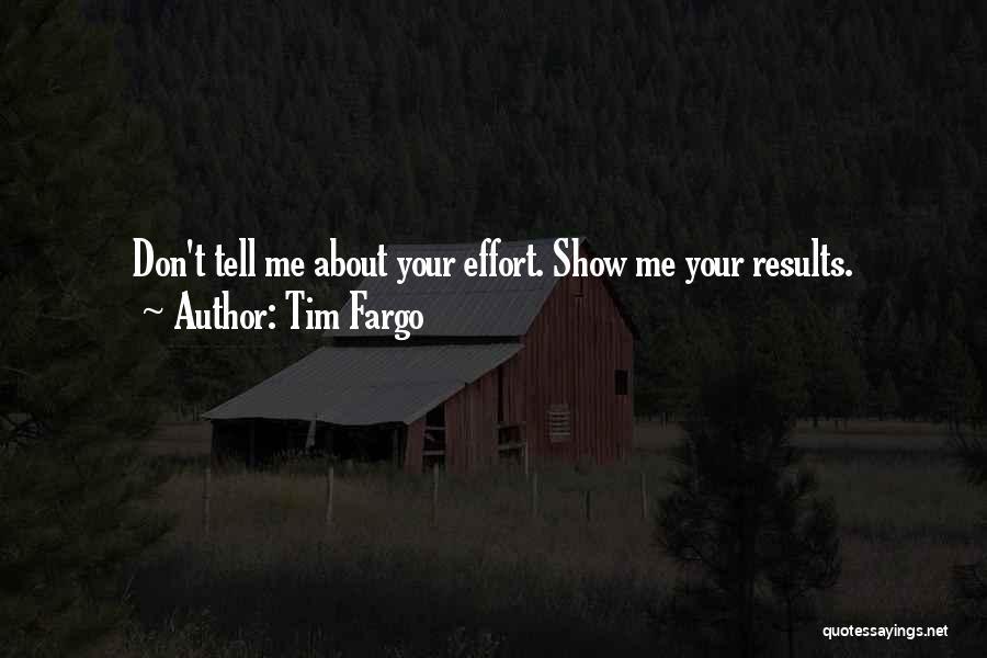 Tim Fargo Quotes: Don't Tell Me About Your Effort. Show Me Your Results.