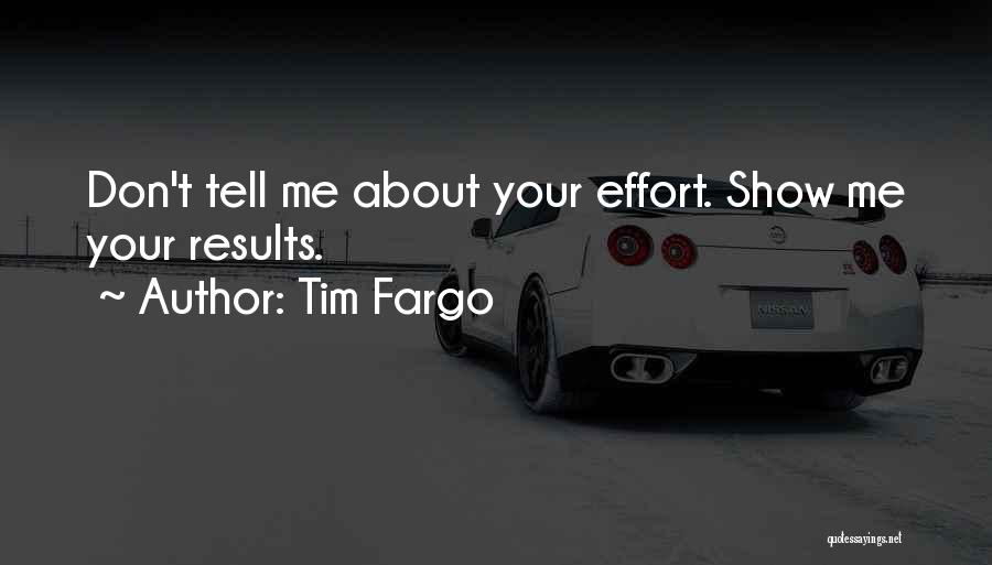 Tim Fargo Quotes: Don't Tell Me About Your Effort. Show Me Your Results.