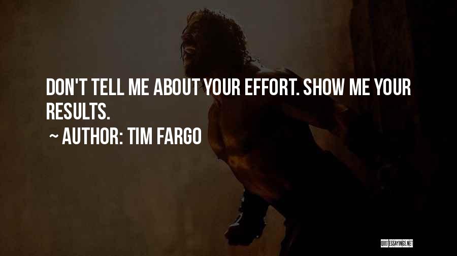 Tim Fargo Quotes: Don't Tell Me About Your Effort. Show Me Your Results.