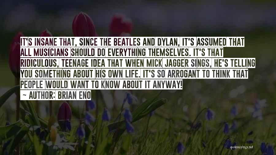 Brian Eno Quotes: It's Insane That, Since The Beatles And Dylan, It's Assumed That All Musicians Should Do Everything Themselves. It's That Ridiculous,