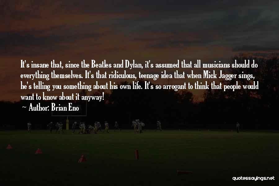Brian Eno Quotes: It's Insane That, Since The Beatles And Dylan, It's Assumed That All Musicians Should Do Everything Themselves. It's That Ridiculous,