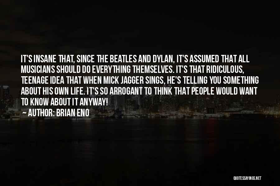 Brian Eno Quotes: It's Insane That, Since The Beatles And Dylan, It's Assumed That All Musicians Should Do Everything Themselves. It's That Ridiculous,