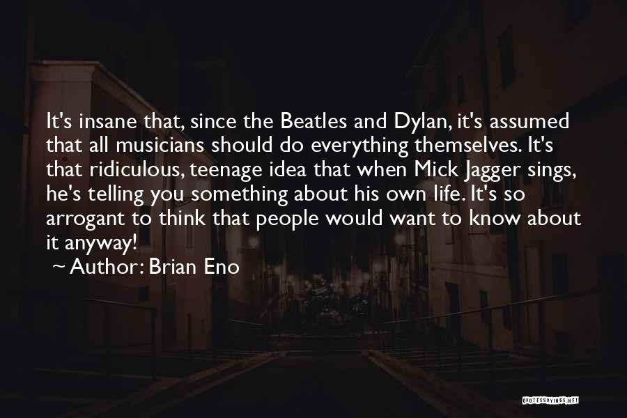 Brian Eno Quotes: It's Insane That, Since The Beatles And Dylan, It's Assumed That All Musicians Should Do Everything Themselves. It's That Ridiculous,