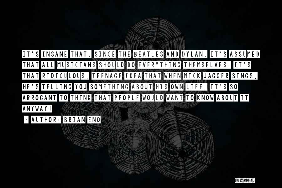 Brian Eno Quotes: It's Insane That, Since The Beatles And Dylan, It's Assumed That All Musicians Should Do Everything Themselves. It's That Ridiculous,