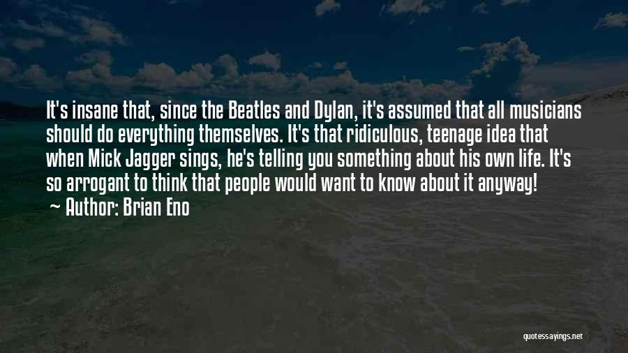 Brian Eno Quotes: It's Insane That, Since The Beatles And Dylan, It's Assumed That All Musicians Should Do Everything Themselves. It's That Ridiculous,